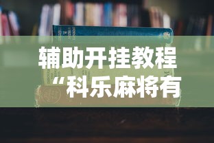 辅助开挂教程“科乐麻将有挂吗	”2025开挂教程步骤