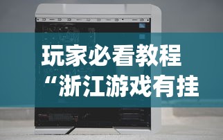 玩家必看教程“浙江游戏有挂吗”(透视挂)辅助透视教程