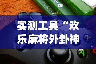 实测工具“欢乐麻将外卦神器”(详细透视教程)