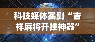 科技媒体实测“吉祥麻将开挂神器”(透视挂)辅助透视教程