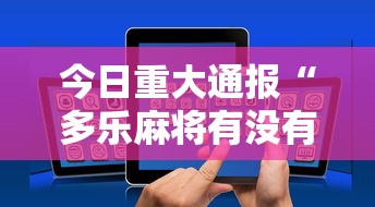 今日重大通报“多乐麻将有没有开挂的”科技辅助神器手机版教程