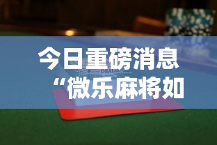 今日重磅消息“微乐麻将如何赢”揭秘透视辅助万能挂用法