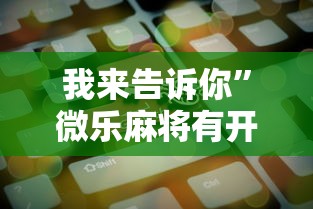 我来告诉你	”微乐麻将有开挂方法吗”原来可以开挂
