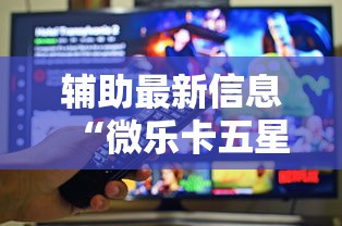 辅助最新信息“微乐卡五星小程序辅助器”真的有挂
