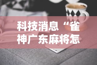 科技消息“雀神广东麻将怎么开挂器”真实开挂技巧分享