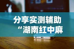分享实测辅助“湖南红中麻将打法技巧	”科技辅助神器手机版教程