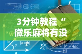 3分钟教程“微乐麻将有没有规律最新版更新内容”通用版下载教程！