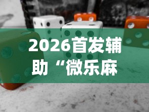 2026首发辅助“微乐麻将有开挂方法吗	”(必备工具)辅助教学