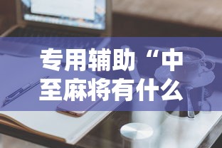 专用辅助“中至麻将有什么诀窍吗”有挂详细开挂教程