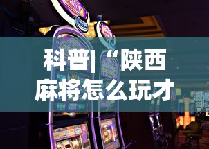 科普|“陕西麻将怎么玩才能赢”科技辅助神器手机