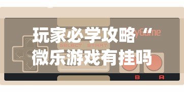 玩家必学攻略“微乐游戏有挂吗”辅助挂下载”(最新开挂教程)