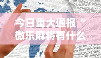 今日重大通报“微乐麻将有什么技巧和规律吗”科技辅助神器手机版教程
