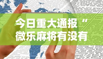 今日重大通报“微乐麻将有没有诀窍”科技辅助神器手机版