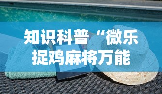 知识科普“微乐捉鸡麻将万能开挂器免费”科技辅助神器手机版教程