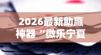 2026最新助赢神器“微乐宁夏游戏有作弊软件吗”开挂辅助脚本+详细
