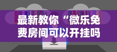 最新教你“微乐免费房间可以开挂吗”原来有神器下载!