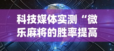 科技媒体实测“微乐麻将的胜率提高方法”(透视挂)辅助透视教程