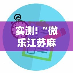 实测!“微乐江苏麻将有没有挂	”揭秘透视辅助万能挂用法