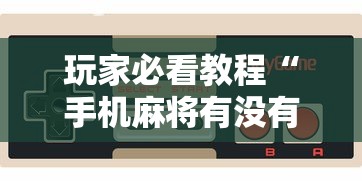 玩家必看教程“手机麻将有没有什么软件能赢的	”详细外挂辅助详细教程