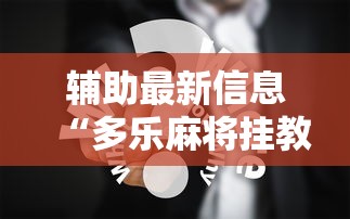 辅助最新信息“多乐麻将挂教程（免费）	”真实开挂技巧分享