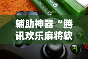 辅助神器“腾讯欢乐麻将软件助手”通用版下载教程