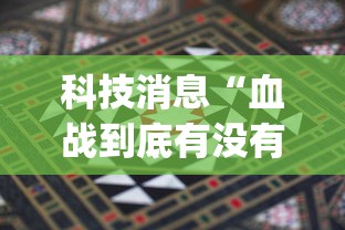 科技消息“血战到底有没有挂	”(详细透视教程)