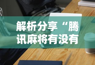 解析分享“腾讯麻将有没有挂”科技辅助神器手机