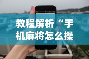 教程解析“手机麻将怎么操作？视频教程”开挂神器{透视辅助}全揭秘