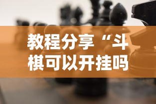 教程分享“斗棋可以开挂吗	”确实可以使用辅助