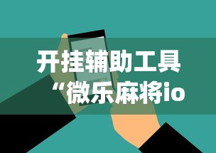 开挂辅助工具“微乐麻将ios开挂下载安装”(必胜开挂神器)