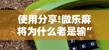 使用分享!微乐麻将为什么老是输”开挂方法