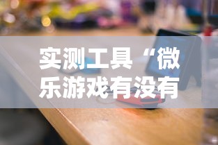 实测工具“微乐游戏有没有开挂”揭秘透视辅助万能挂用法