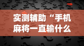实测辅助“手机麻将一直输什么原因	”(透视)其实真的有挂