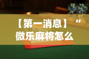 【第一消息】“微乐麻将怎么打才能赢”开挂(透视)辅助教程