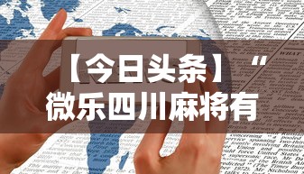【今日头条】“微乐四川麻将有挂么	”科技辅助神器手机版教程