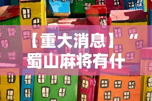 【重大消息】“蜀山麻将有什么规律	”开挂辅助详细步骤