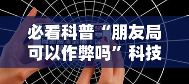 必看科普“朋友局可以作弊吗	”科技辅助神器手机版教程