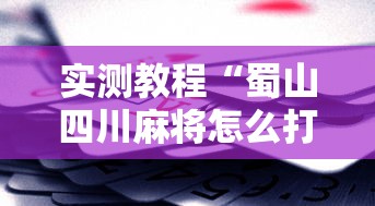 实测教程“蜀山四川麻将怎么打容易赢”科技辅助神器手机版教程