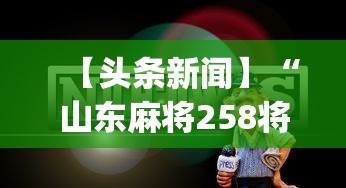 【头条新闻】“山东麻将258将打法技巧”开挂神器{透视辅助}全揭秘