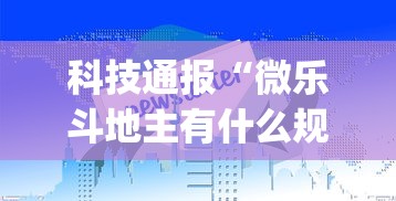 科技通报“微乐斗地主有什么规律吗”(助赢详细开挂教程)