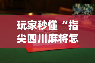 玩家秒懂“指尖四川麻将怎么才能赢”(曝光透视必备猫腻)