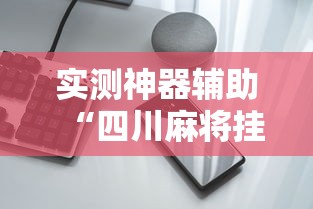 实测神器辅助“四川麻将挂怎么卖	”科技辅助神器手机
