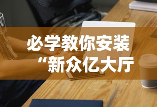 必学教你安装“新众亿大厅有挂吗	”科技辅助神器手机版教程