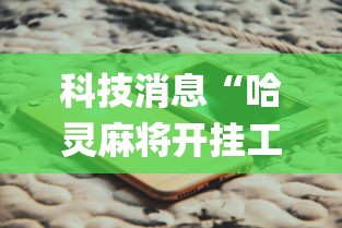 科技消息“哈灵麻将开挂工具苹果系统”(原来确实是有挂) 