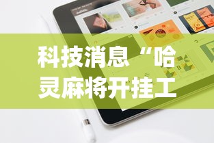科技消息“哈灵麻将开挂工具苹果系统”(原来确实是有挂) 