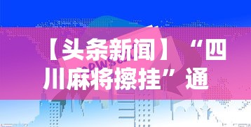 【头条新闻】“四川麻将擦挂”通用版下载教程！