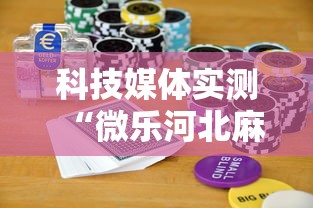 科技媒体实测“微乐河北麻将怎么打才会赢	”揭秘透视辅助万能挂